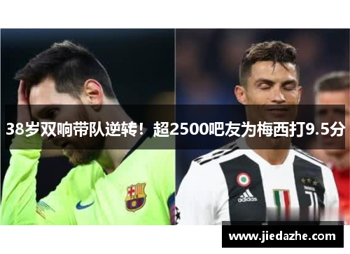 38岁双响带队逆转！超2500吧友为梅西打9.5分