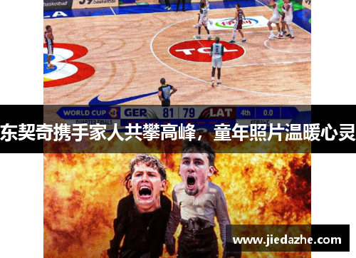 东契奇携手家人共攀高峰，童年照片温暖心灵